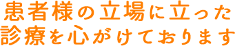 患者様の立場に立った診療を心がけております